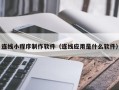 蚌埠连线小程序制作软件（连线应用是什么软件）