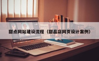 蚌埠甜点网站建设流程（甜品店网页设计案例）