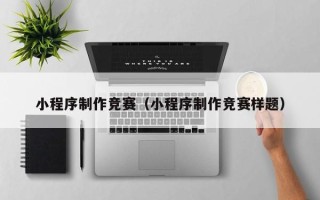 蚌埠小程序制作竞赛（小程序制作竞赛样题）
