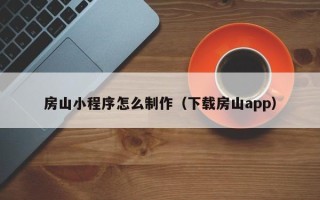 蚌埠房山小程序怎么制作（下载房山app）