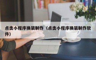 蚌埠点击小程序换装制作（点击小程序换装制作软件）