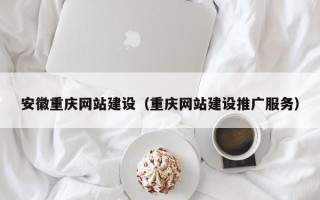 蚌埠安徽重庆网站建设（重庆网站建设推广服务）