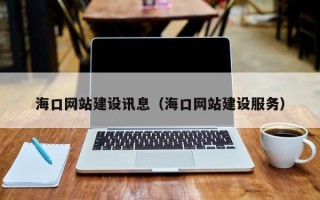 蚌埠海口网站建设讯息（海口网站建设服务）