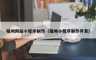 蚌埠福州网站小程序制作（福州小程序制作开发）