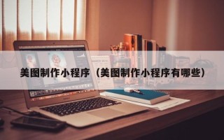 蚌埠美图制作小程序（美图制作小程序有哪些）
