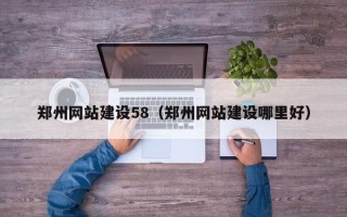 蚌埠郑州网站建设58（郑州网站建设哪里好）