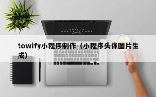 蚌埠towify小程序制作（小程序头像图片生成）