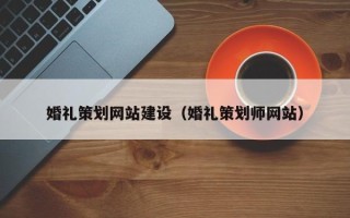 蚌埠婚礼策划网站建设（婚礼策划师网站）