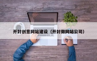 蚌埠开封创意网站建设（开封做网站公司）